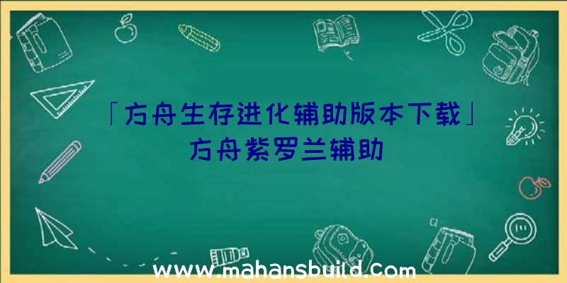 「方舟生存进化辅助版本下载」|方舟紫罗兰辅助